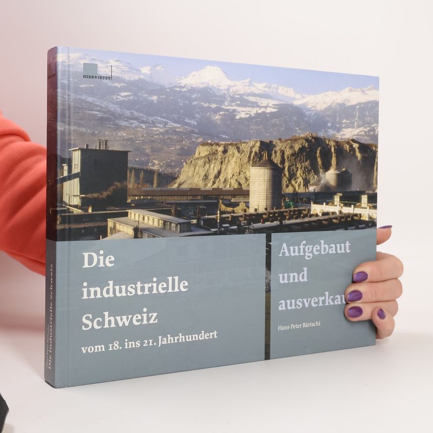 Hans-Peter Bärtschi Die industrielle Schweiz vom 18. ins 21. Jahrhundert