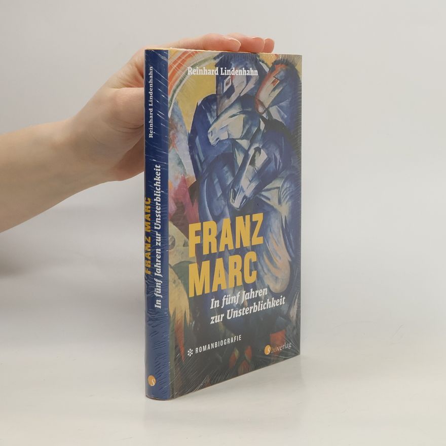 Reinhard Lindenhahn Franz Marc. In fünf Jahren zur Unsterblichkeit