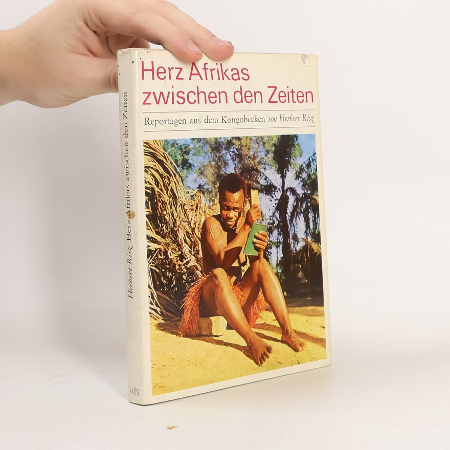 Herbert Risz Herz Afrikas zwischen den Zeiten. Reportagen aus dem Kongobecken