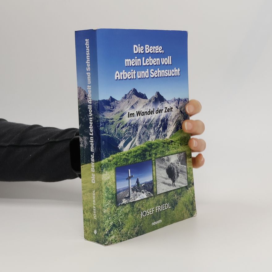 Josef Friedl Die Berge, mein Leben voll Arbeit und Sehnsucht