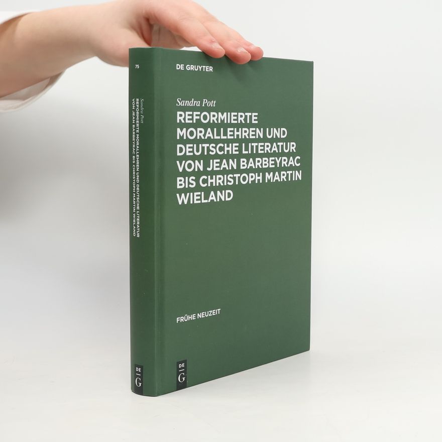 Sandra Pott Frühe Neuzeit - 75: Reformierte Morallehren und deutsche Literatur von Jean Barbeyrac bis Christoph Martin Wieland