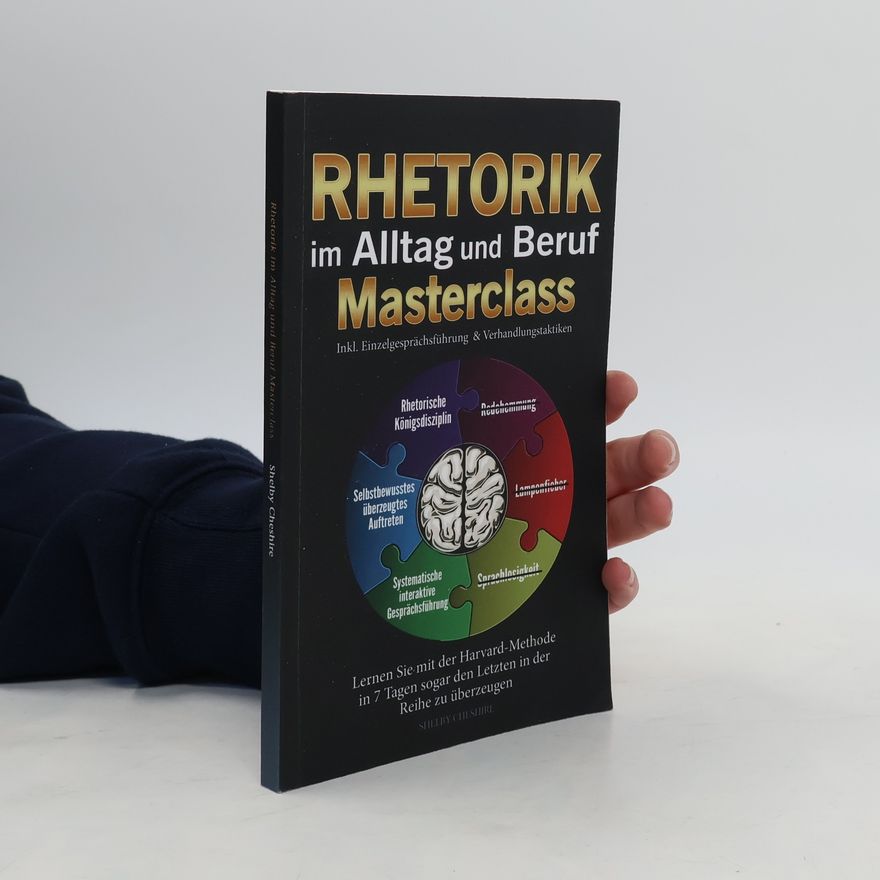 Shelby Cheshire Rhetorik im Alltag und Beruf Masterclass: Lernen Sie mit der Harvard-Methode in 7 Tagen sogar den Letzten in der Reihe zu überzeugen (Inkl. Einzelgesprächsführung & Verhandlungstaktiken)