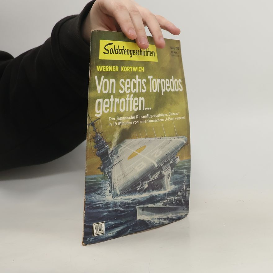 Werner Kortwich Von sechs Torpedos getroffen...