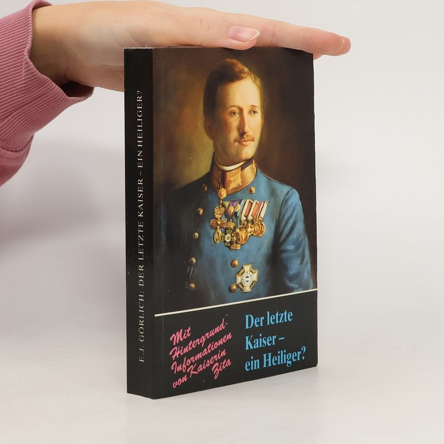Ernst Joseph Görlich Der letzte Kaiser, ein Heiliger?