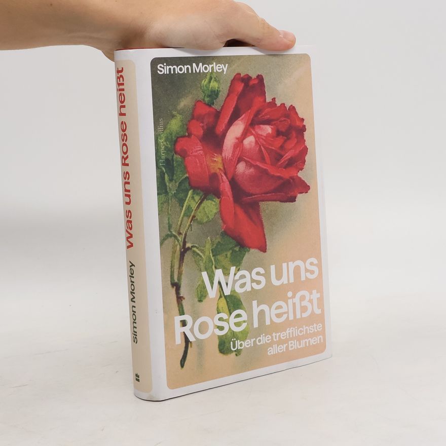 Simon Morley »Was uns Rose heißt«. Über die trefflichste aller Blumen. Eine Kulturgeschichte der Rose | Das perfekte Geschenk für Rosenliebhaberinnen und Rosenliebhaber, Gartenfreunde und Kunstinteressierte