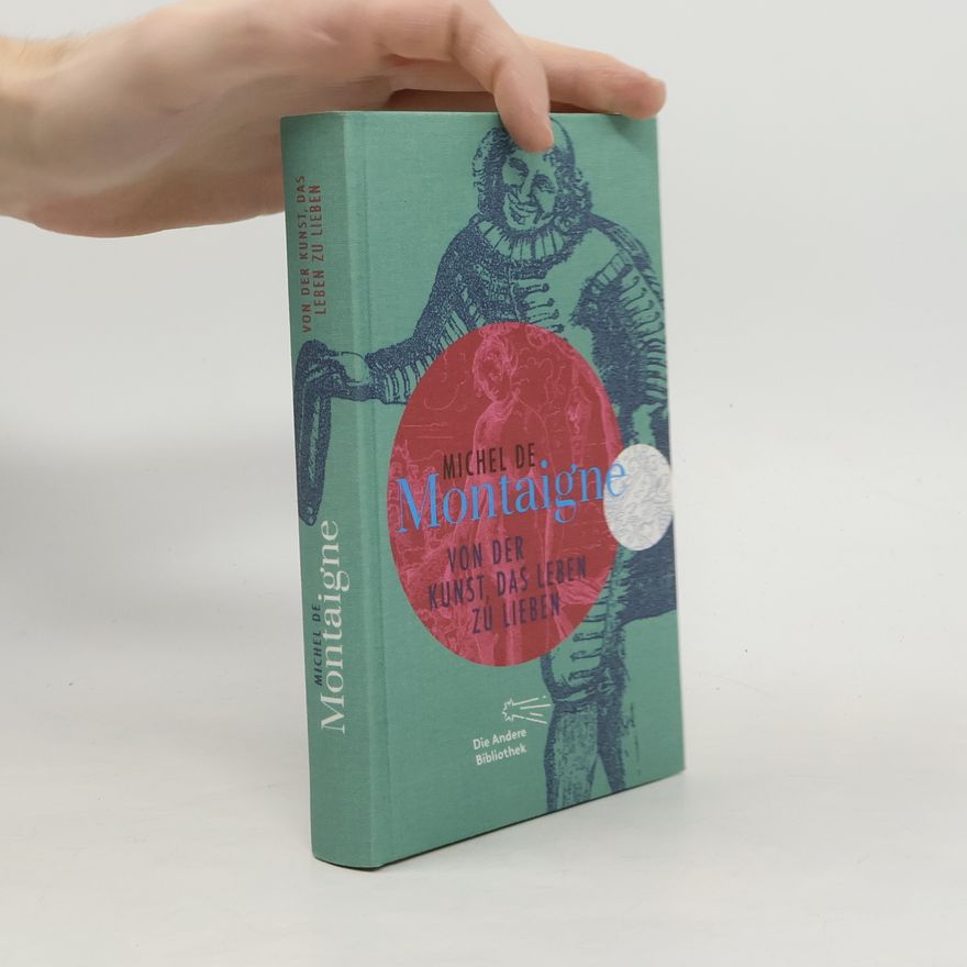 Michel de Montaigne Von der Kunst, das Leben zu lieben