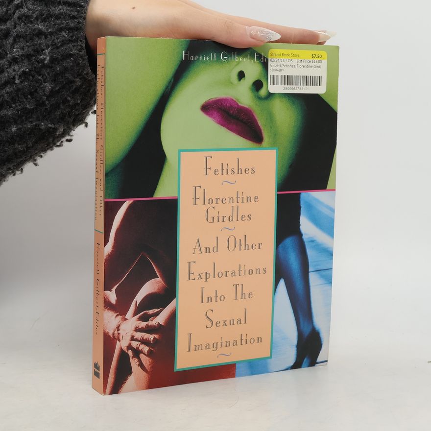 Harriett Gilbert Fetishes, Florentine Girdles, and Other Explorations into the Sexual Imagination