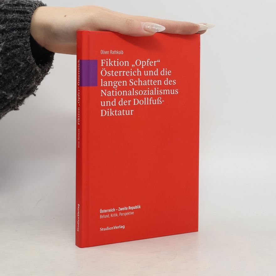 Oliver Rathkolb Fiktion „Opfer“ Österreich und die langen Schatten des Nationalsozialismus und der Dollfuß-Diktatur