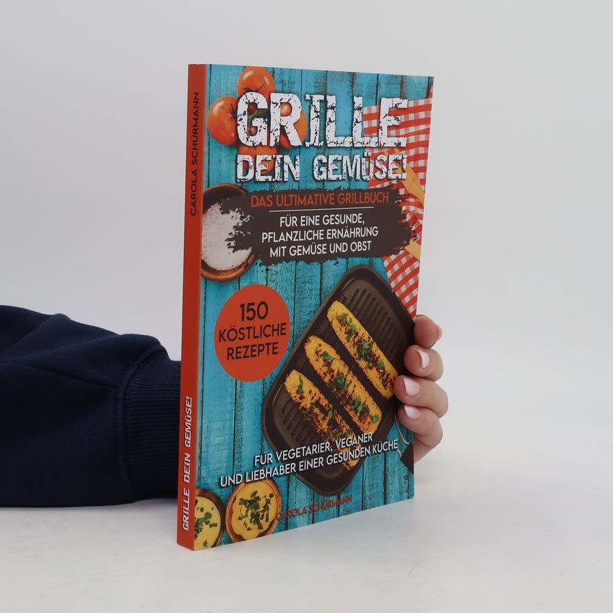 Carola Schürmann Grille dein Gemüse! Das ultimative Grillbuch für eine gesunde, pflanzliche Ernährung mit Gemüse und Obst