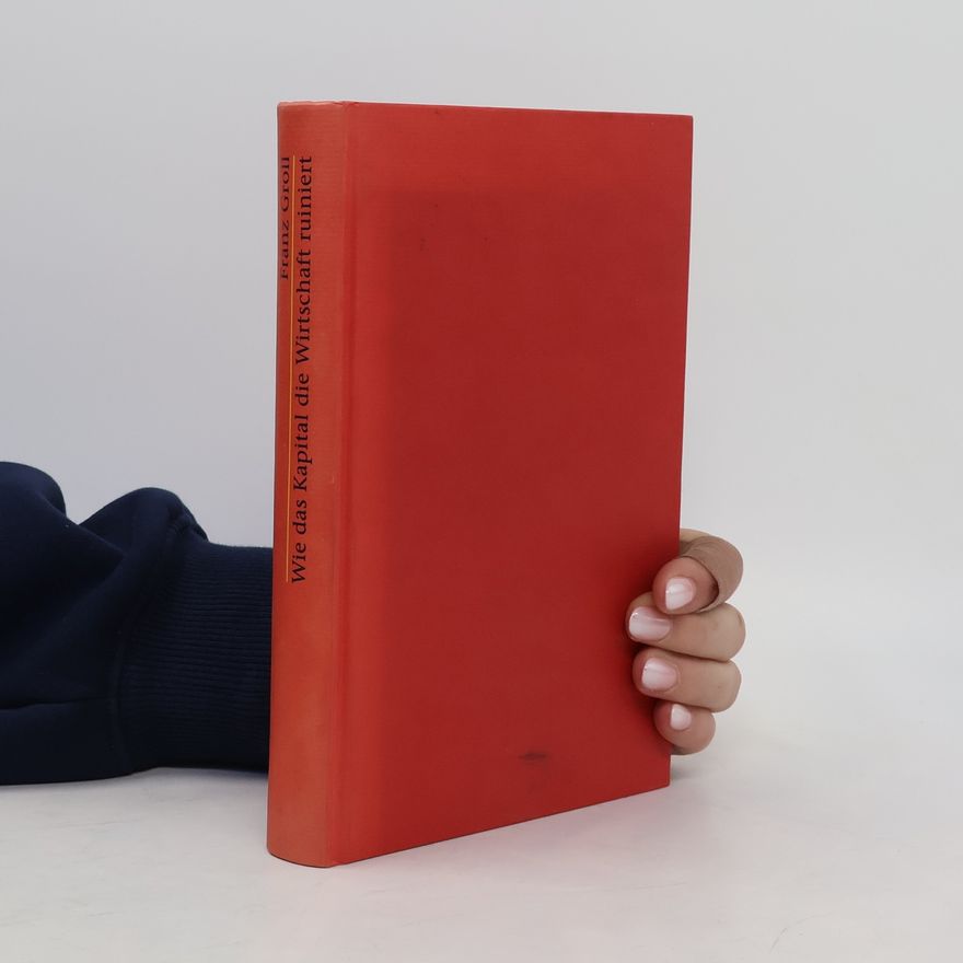Franz Groll Wie das Kapital die Wirtschaft ruiniert