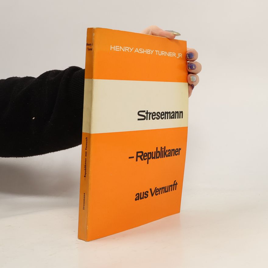 Henry Ashby Turner Stresemann. Republikaner aus Vernunft