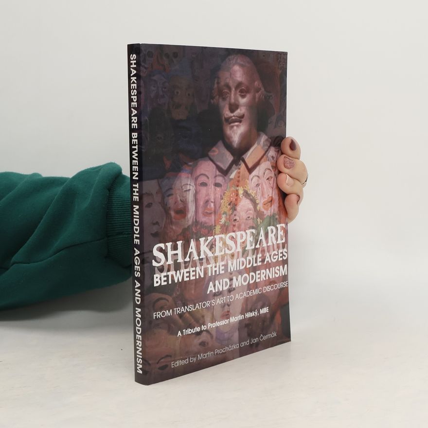 Martin Procházka Shakespeare between the Middle Ages and modernism: from translator's art to academic discourse: a tribute to Professor Martin Hilský, MBE