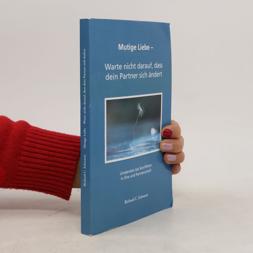 Richard C. Schwartz Mutige Liebe - Warte nicht darauf, dass dein Partner sich ändert