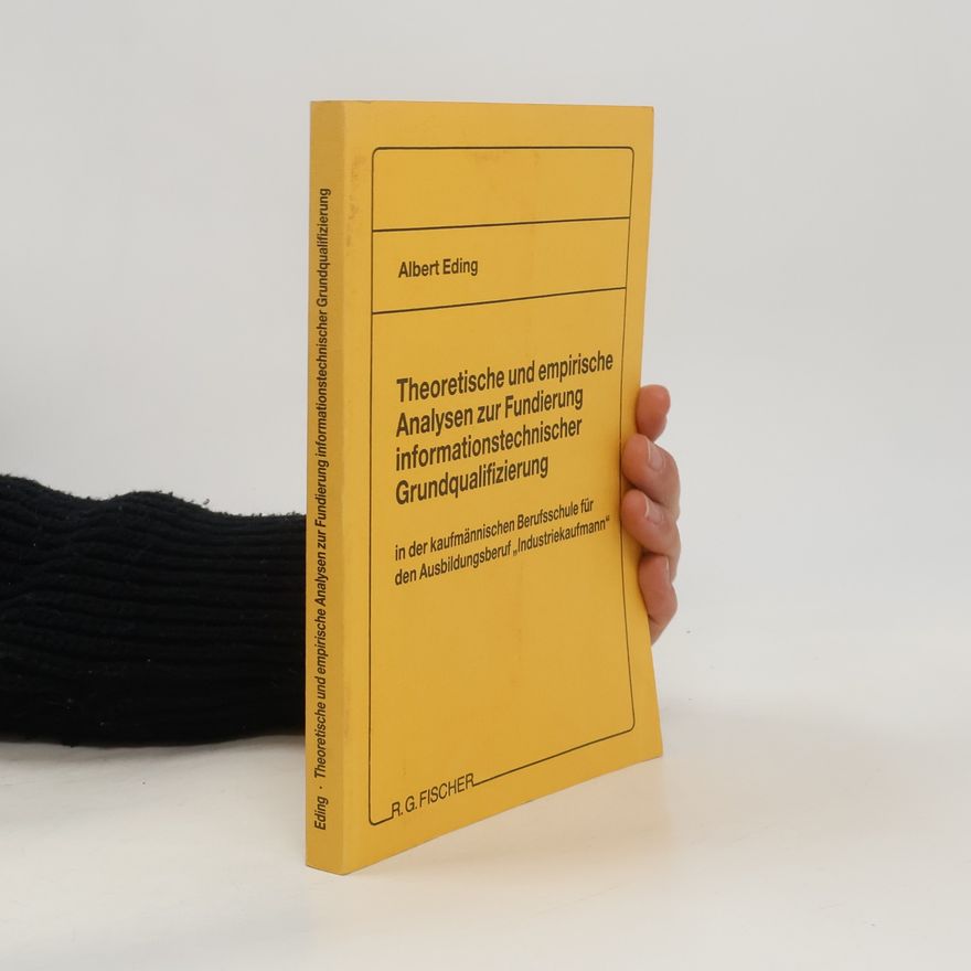 Albert Eding Theoretische und empirische Analysen zur Fundierung informationstechnischer Grundqualifizierung in der kaufmännischen Berufsschule für den Ausbildungsberuf „Industriekaufmann“