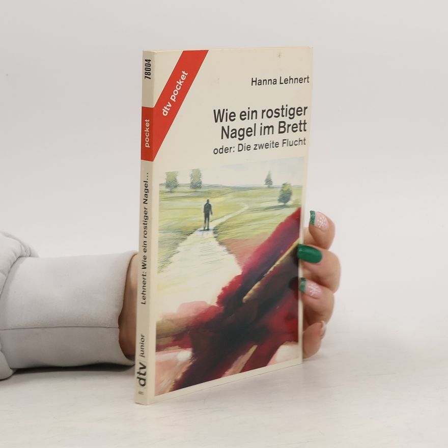 Hanna Lehnert Wie ein rostiger Nagel im Brett oder: die zweite Flucht