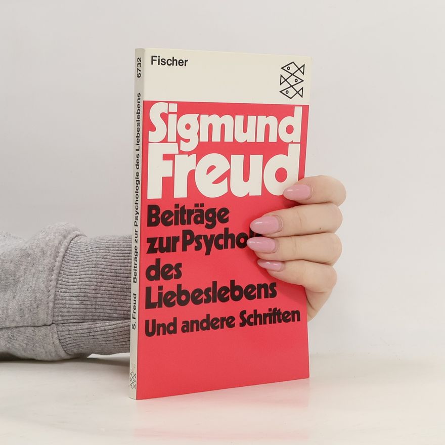Sigmund Freud Beiträge zur Psychologie des Liebeslebens und andere Schriften