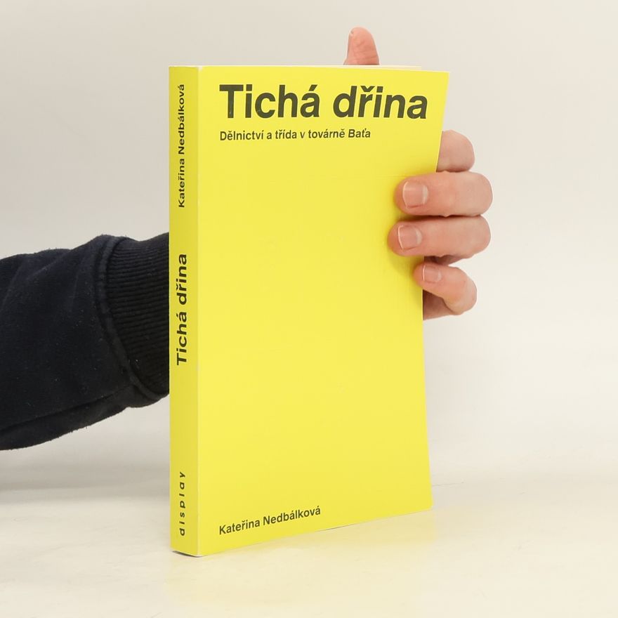 Kateřina Nedbálková Tichá dřina : dělnictví a třída v továrně Baťa