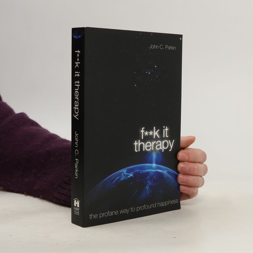 John C. Parkin F**k it therapy : the profane way to profound happiness