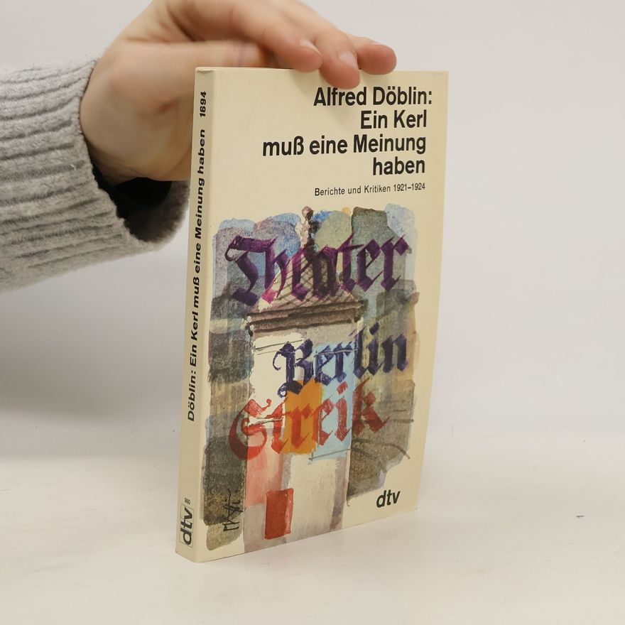 Alfred Döblin Ein Kerl muss eine Meinung haben : Berichte und Kritiken 1921-1924