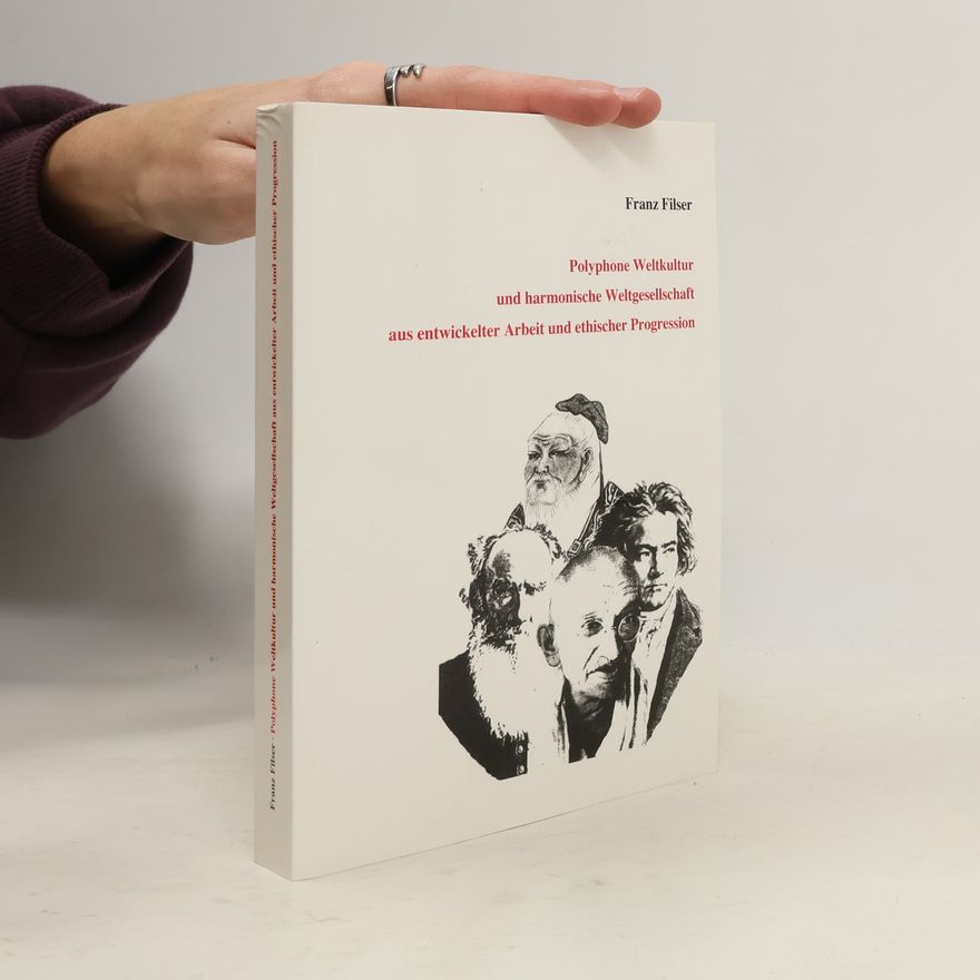 Franz Filser Polyphone Weltkultur und harmonische Weltgesellschaft aus entwickelter Arbeit und ethischer Progression
