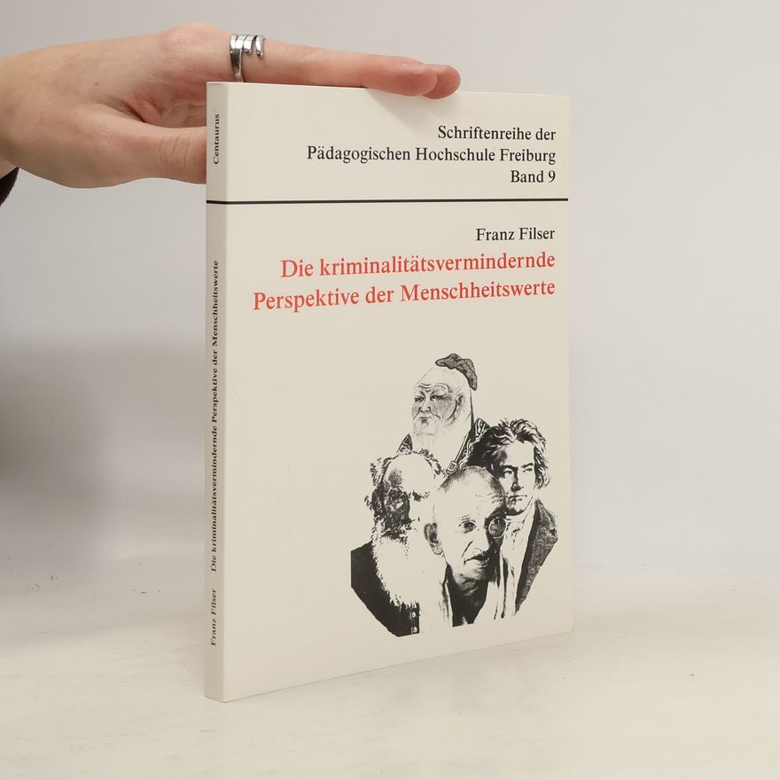 Franz Filser Schriftenreihe der Pädagogischen Hochschule Freiburg - 9: Die kriminalitätsvermindernde Perspektive der Menschheitswerte