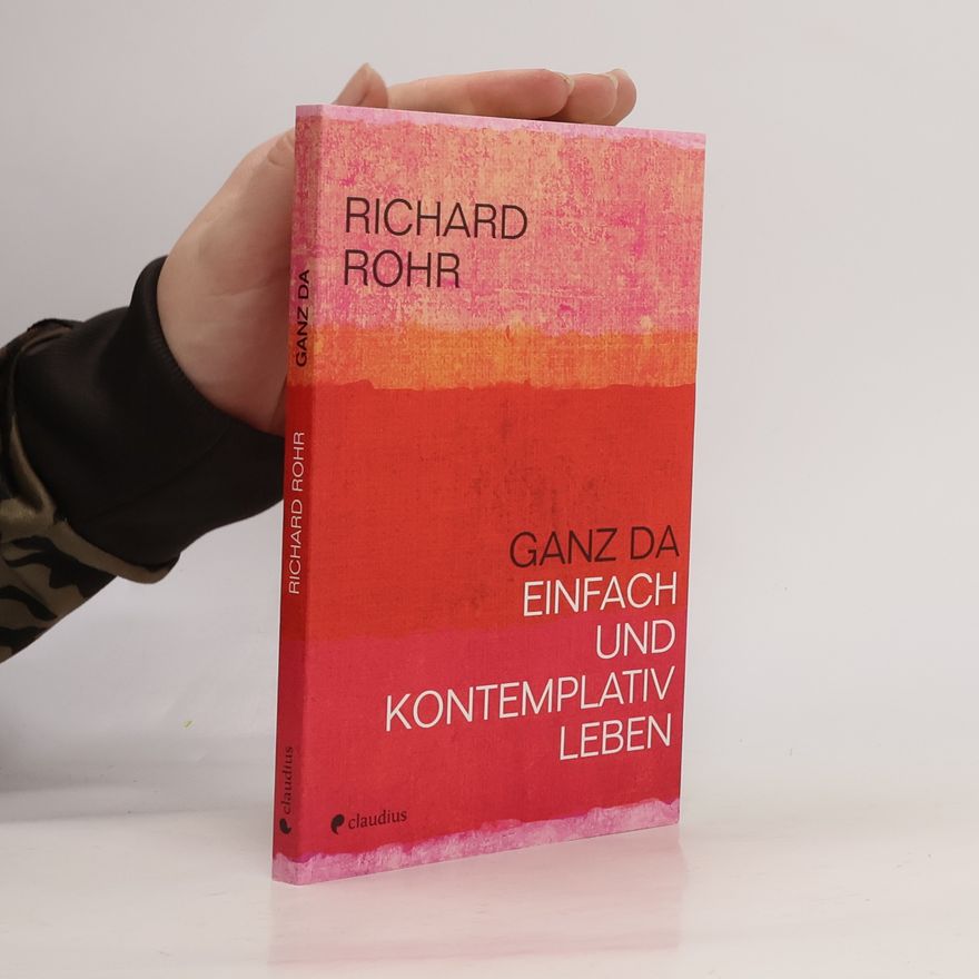 Richard Rohr Ganz da. Einfach und kontemplativ leben
