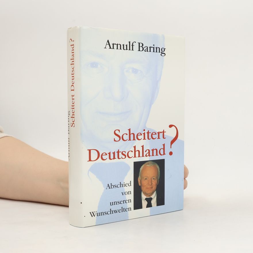 Arnulf Baring Scheitert Deutschland? Abschied von unseren Wunschwelten
