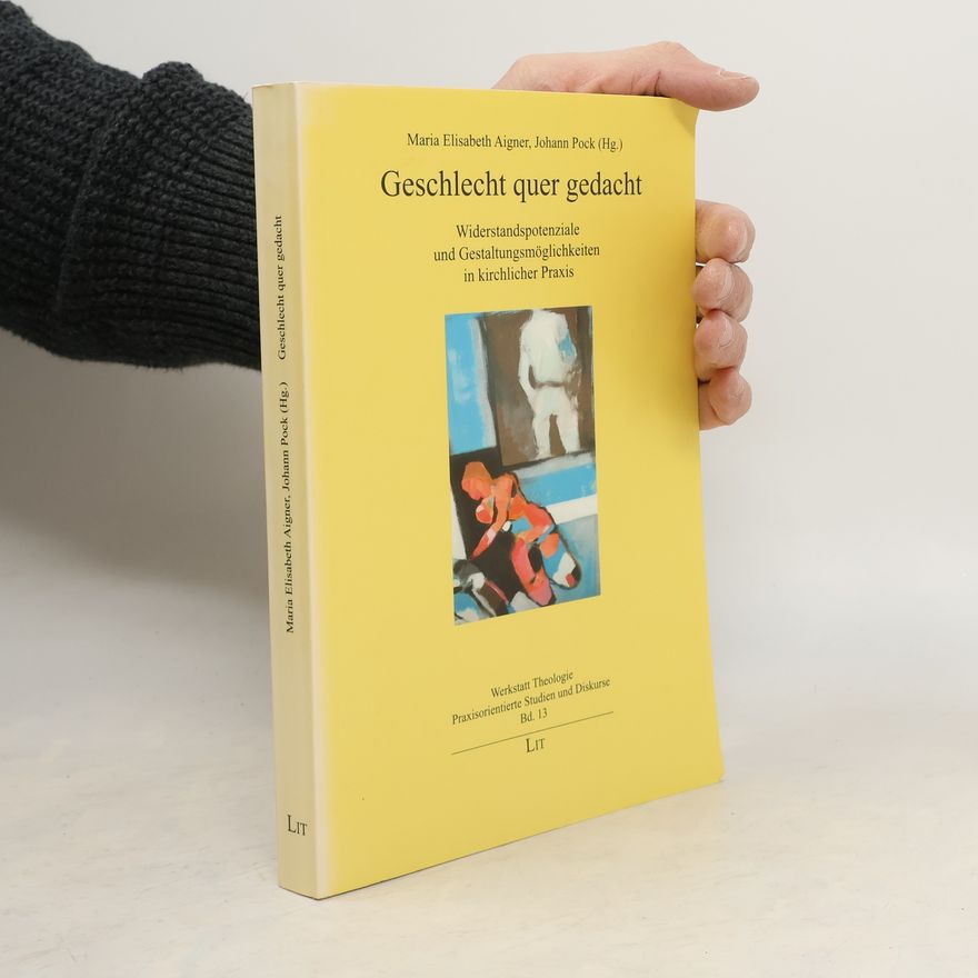 Maria Elisabeth Aigner Werkstatt Theologie Praxisorientierte Studien und Diskurse - 13: Geschlecht quer gedacht. Widerstandspotenziale und Gestaltungsmöglichkeiten in kirchlicher Praxis