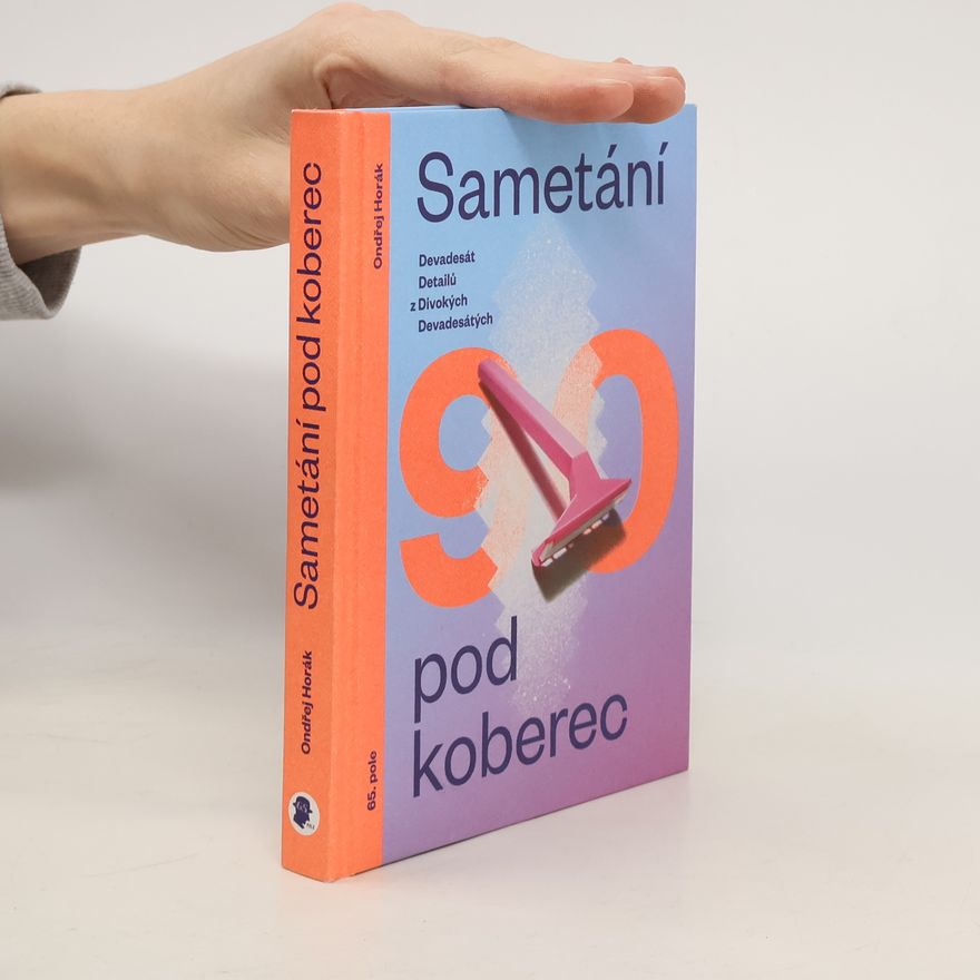 Ondřej Horák Sametání pod koberec. Devadesát detailů z divokých devadesátých