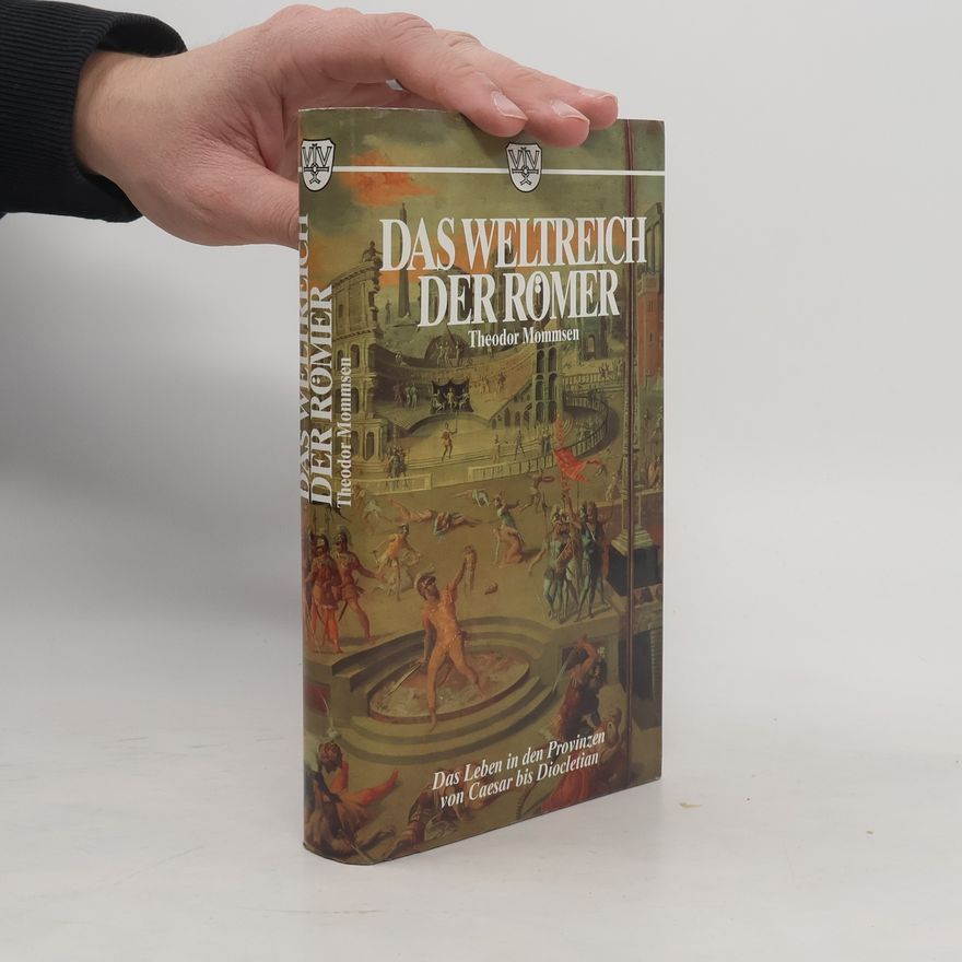 Theodor Mommsen Das Weltreich der Römer: Das Leben in den Provinzen von Caesar bis Diocletian