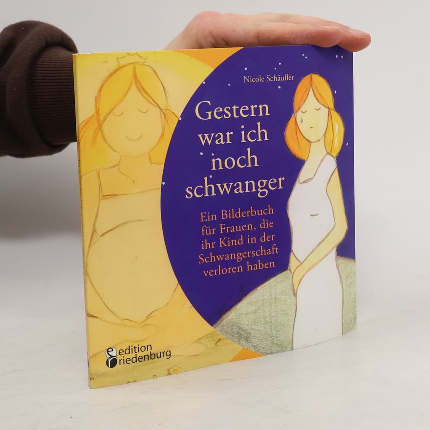Nicole Schäufler Gestern war ich noch schwanger – Ein Bilderbuch für Frauen, die ihr Kind in der Schwangerschaft verloren haben