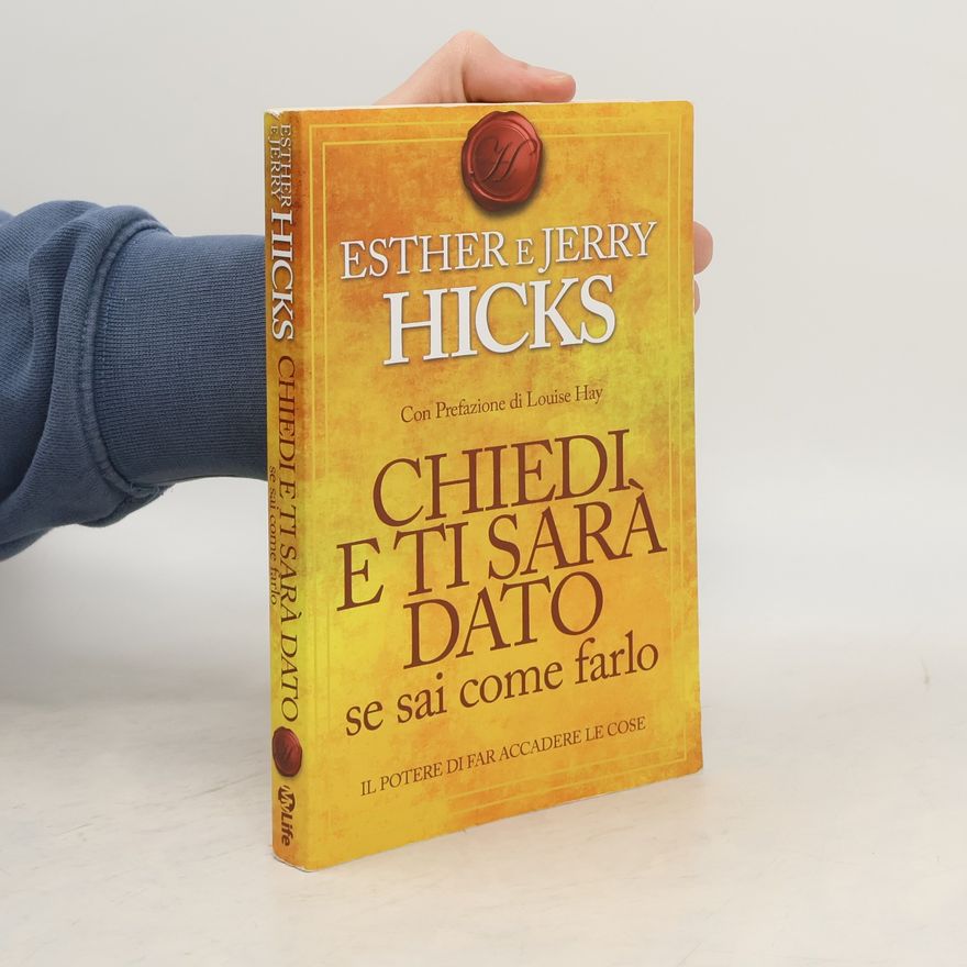 Esther Hicks Chiedi e ti sarà dato se sai come farlo. Il potere di far accadere le cose