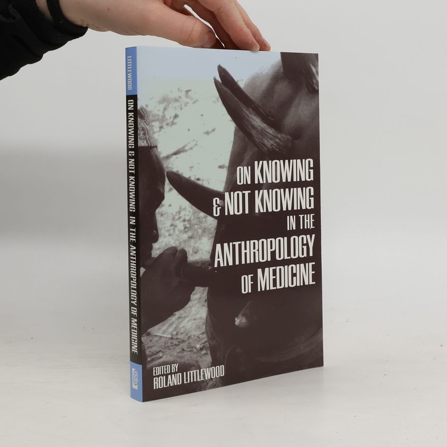 Roland Littlewood On Knowing and Not Knowing in the Anthropology of Medicine
