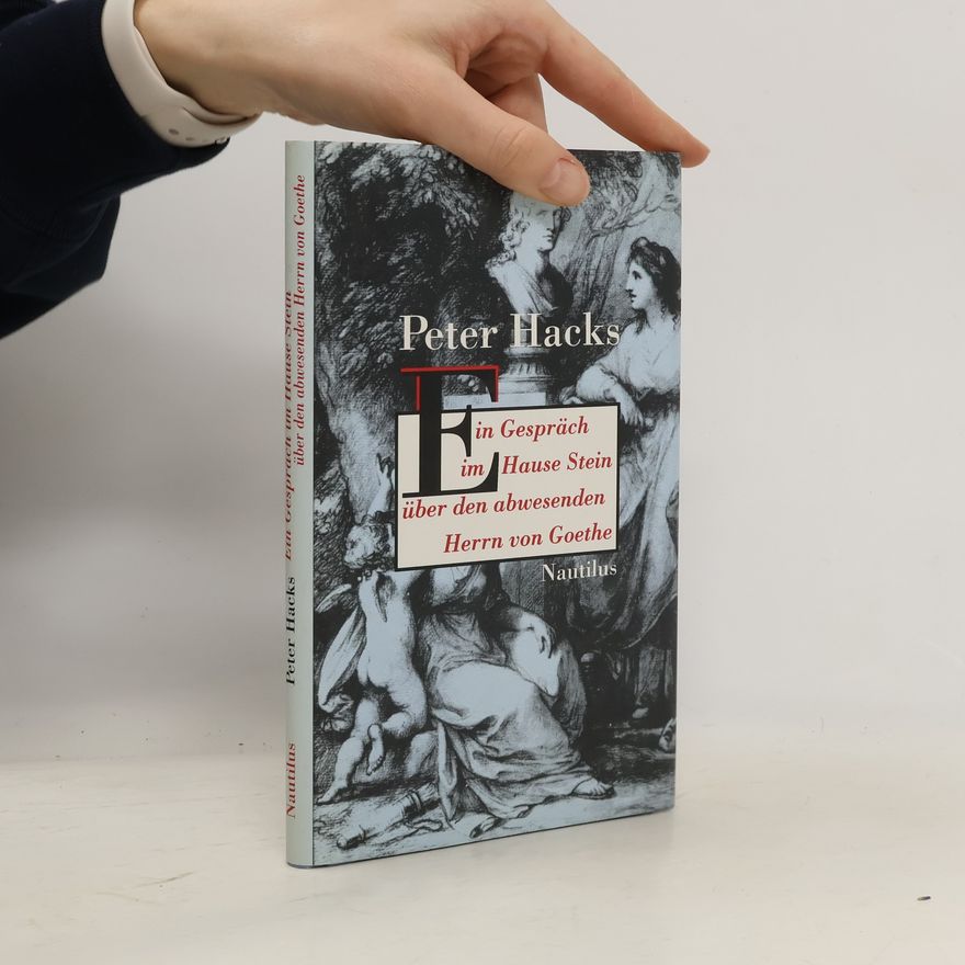 Peter Hacks Ein Gespräch im Hause Stein über den abwesenden Herrn von Goethe