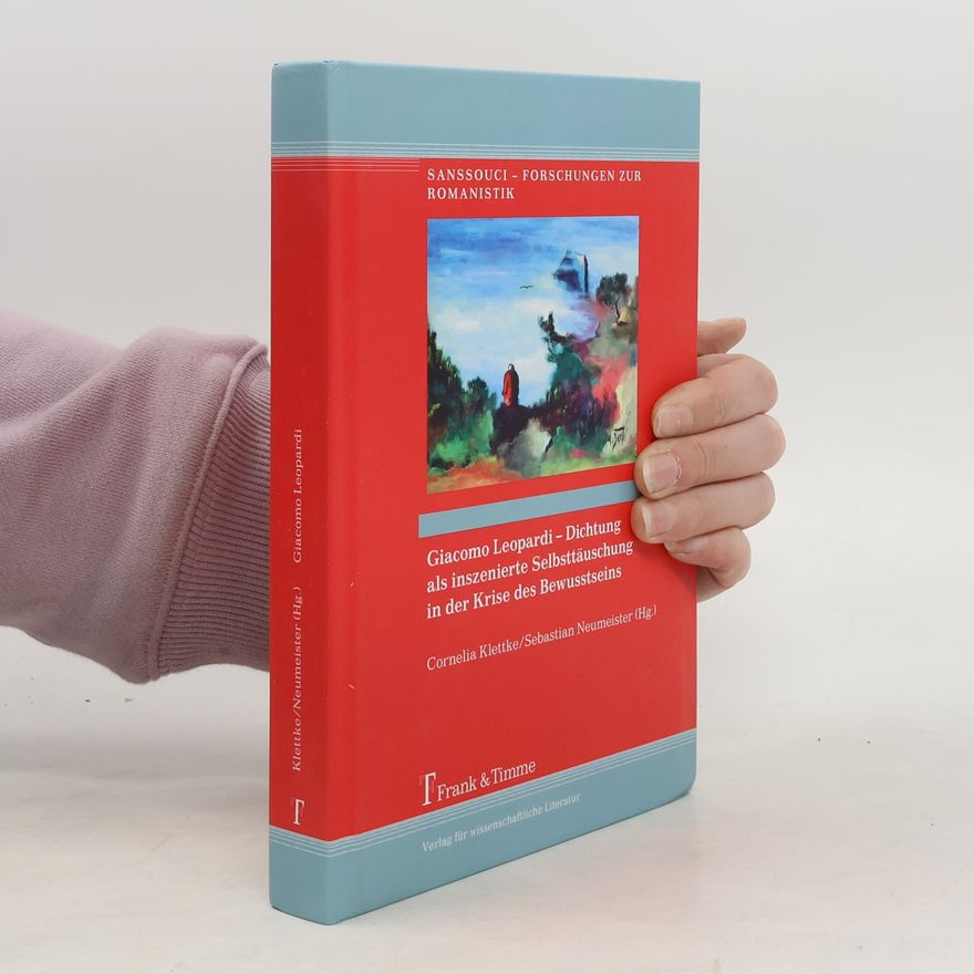 Cornelia Klettke Sanssouci - Forschungen zur Romanistik: Giacomo Leopardi - Dichtung als inszenierte Selbsttäuschung in der Krise des Bewusstseins