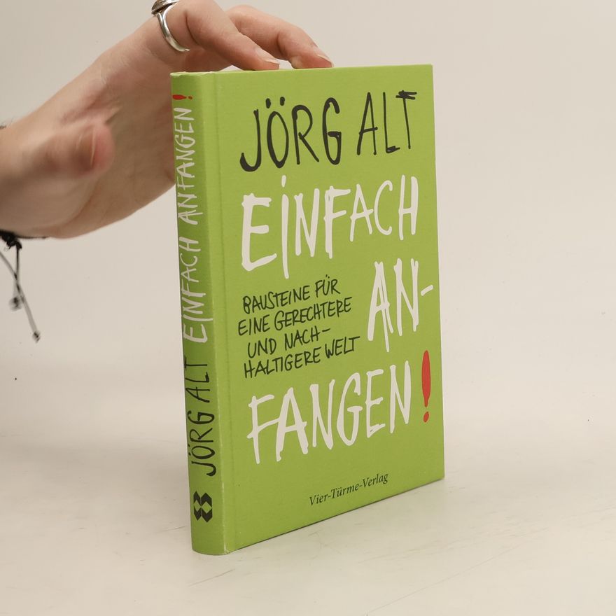 Jörg Alt Einfach anfangen! Bausteine für eine gerechtere und nachhaltige Welt