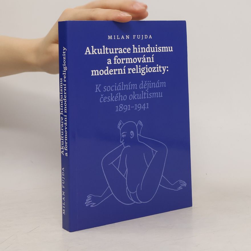 Milan Fujda Akulturace hinduismu a formování moderní religiozity : k sociálním dějinám českého okultismu 1891-1941