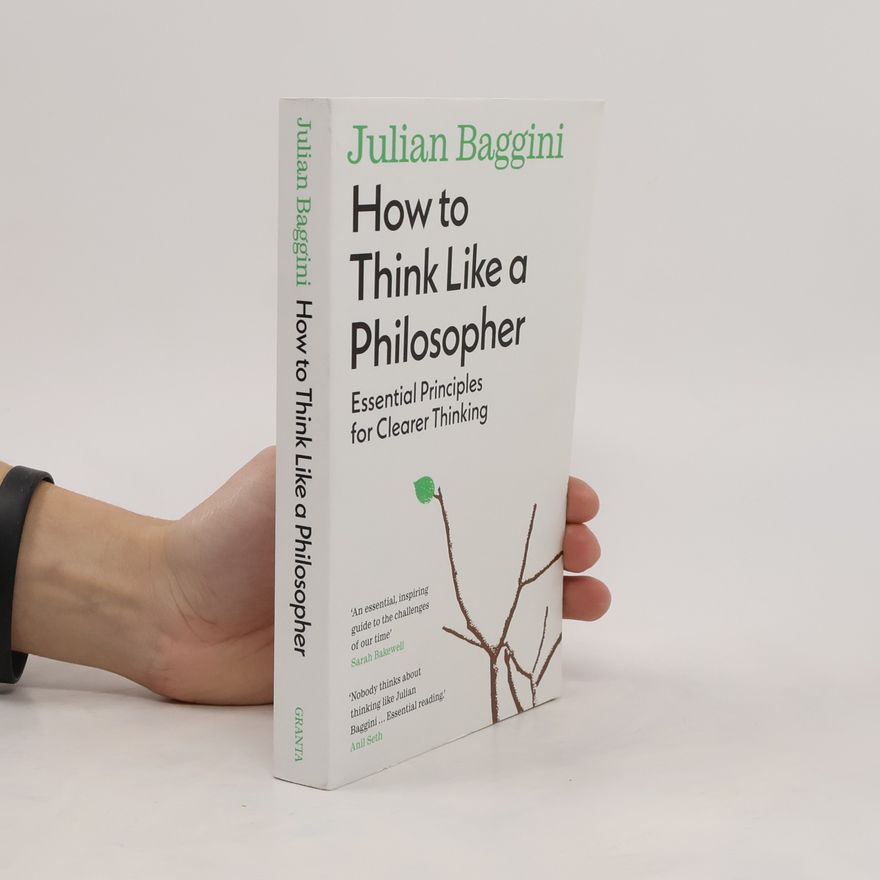 Julian Baggini How to Think Like a Philosopher: Essential Principles for Clearer Thinking