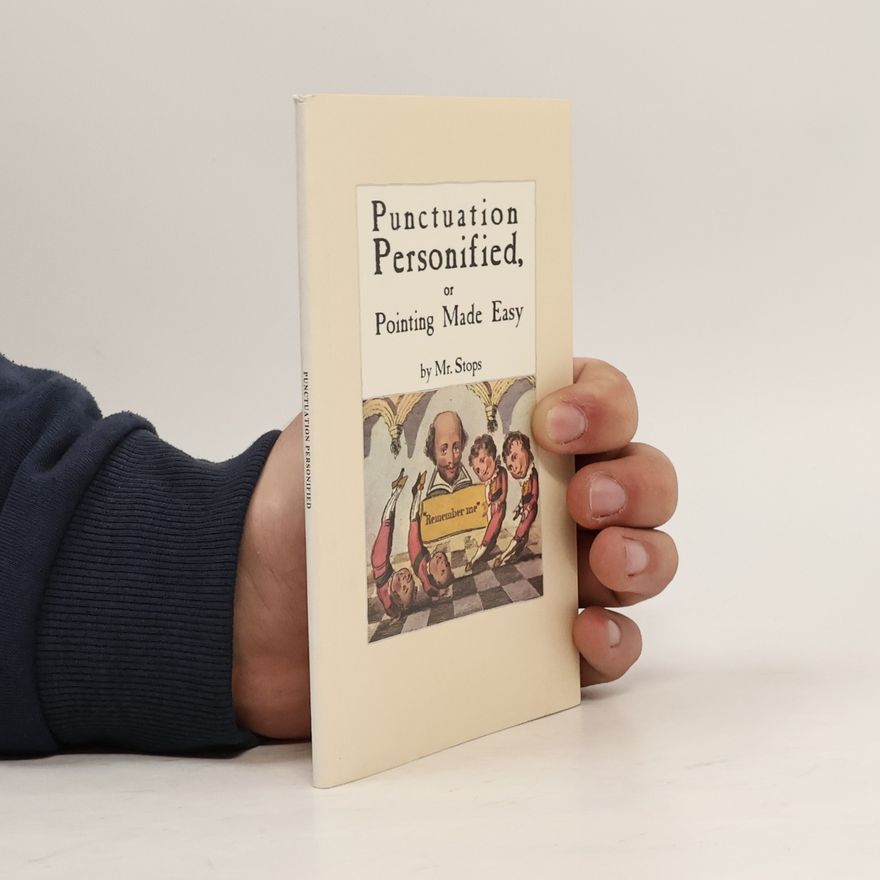 Mr. Stops Punctuation Personified, or Pointing Made Easy by Mr. Stops: A Facsimile