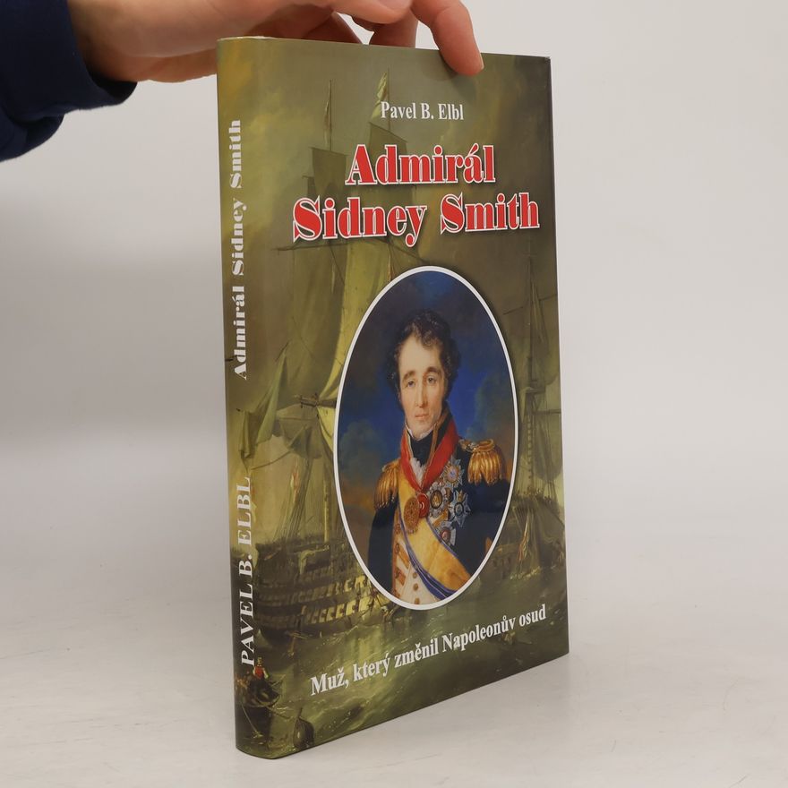 Pavel B. Elbl Admirál Sidney Smith: Muž, který změnil Napoleonův osud