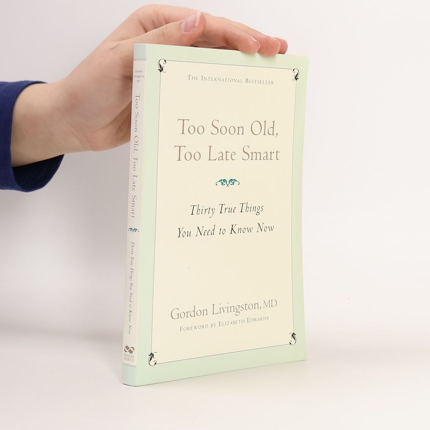 Gordon Livingston Too Soon Old Too Late Smart. Thirty True Things You Need to Know Now