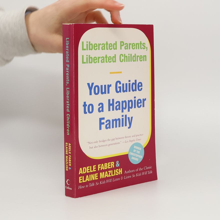 Adele Faber Liberated parents, liberated children : your guide to a happier family