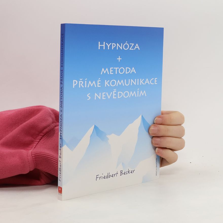Friedbert Becker Hypnóza + metoda Přímé komunikace s nevědomím : tajemství vysvobozené pozornosti