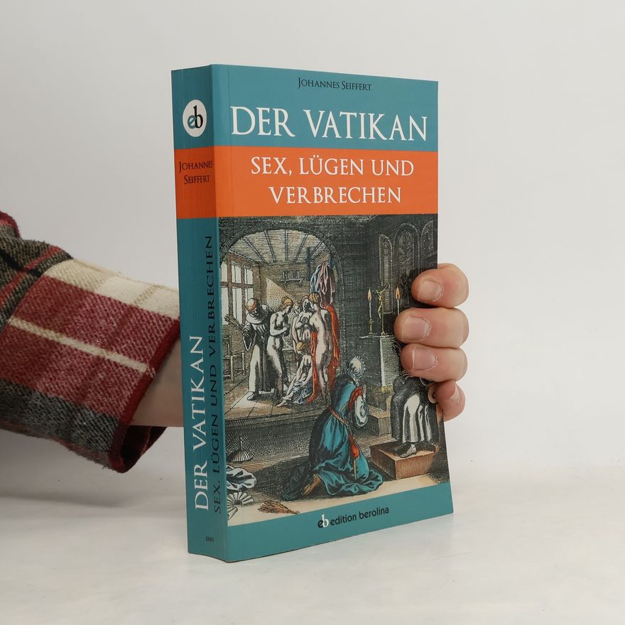 Johannes Seiffert Der Vatikan: Sex, Lügen und Verbrechen