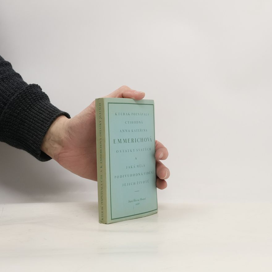 Various authors Kterak poznávala ct. Anna Kateřina Emmerichová ostatky svatých a jaká měla podivuhodná vidění jejich životů