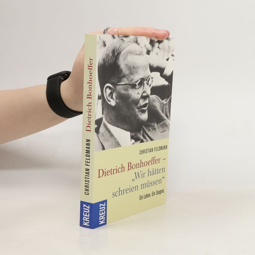 Christian Feldmann Dietrich Bonhoeffer – „Wir hätten schreien müssen“