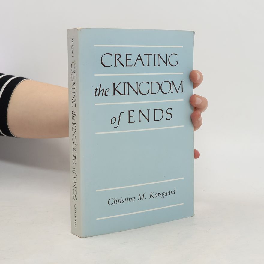 Christine M. Korsgaard Creating the Kingdom of Ends