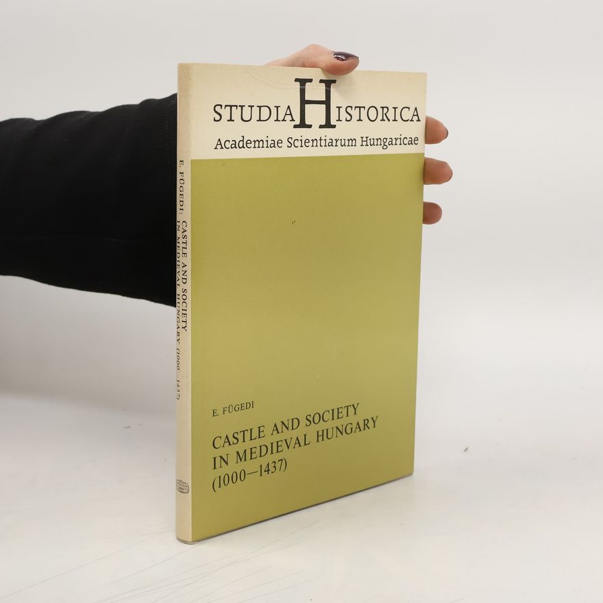 Erik Fügedi Studia Historica Academiae Scientiarum Hungaricae - 187: Castle and Society in Medieval Hungary (1000–1437)