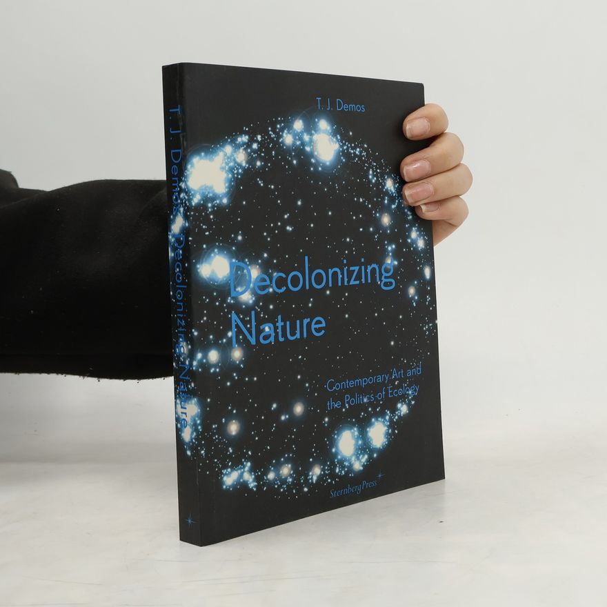 T.J. Demos Decolonizing nature : contemporary art and the politics of ecology