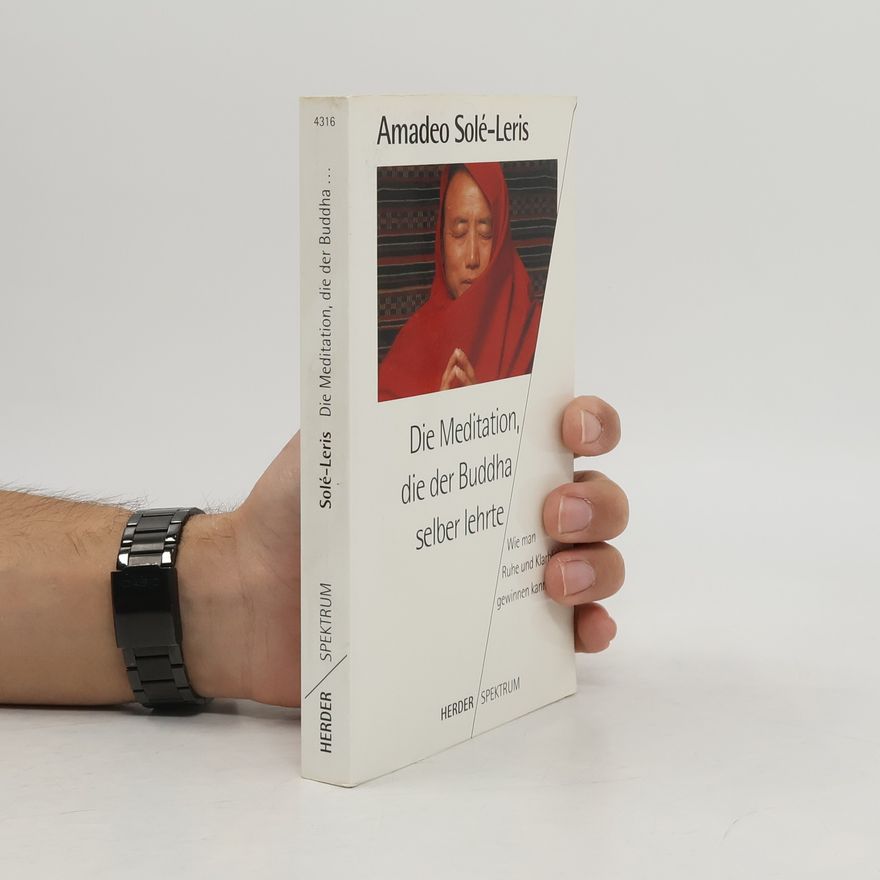 Amadeo Sole-Leris Die Meditation, die der Buddha selber lehrte. Wie man Ruhe und Klarblick gewinnen kann